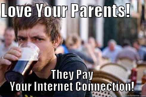 LOVE YOUR PARENTS!      THEY PAY YOUR INTERNET CONNECTION! Lazy College Senior