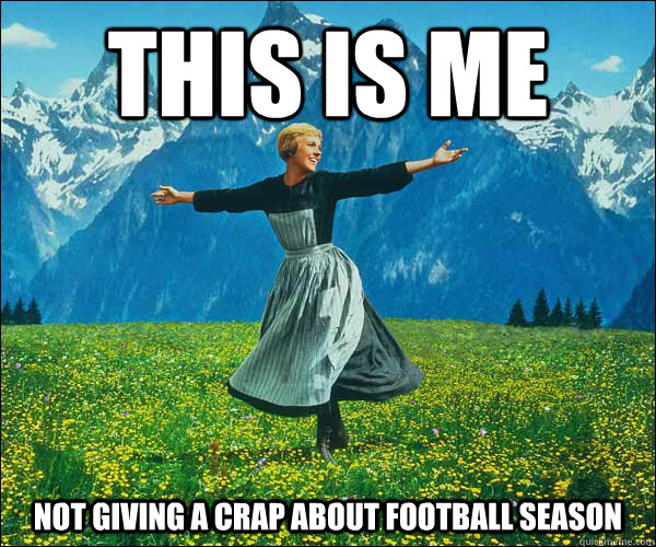 This is me not giving a crap about football season - This is me not giving a crap about football season  Sound of Music