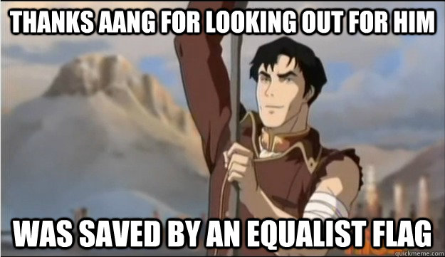 Thanks aang for looking out for him Was saved by an equalist flag  unappreciative Iroh