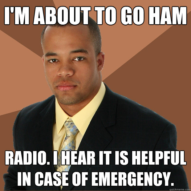 I'm about to go ham radio. I hear it is helpful in case of emergency. - I'm about to go ham radio. I hear it is helpful in case of emergency.  Successful Black Man