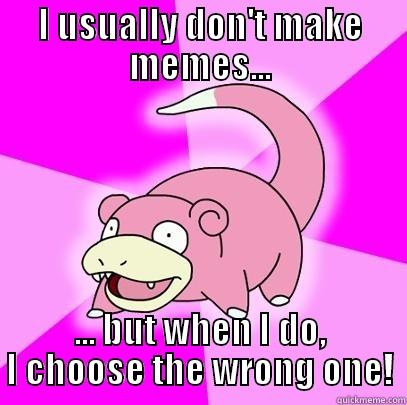 I USUALLY DON'T MAKE MEMES... ... BUT WHEN I DO, I CHOOSE THE WRONG ONE! Slowpoke