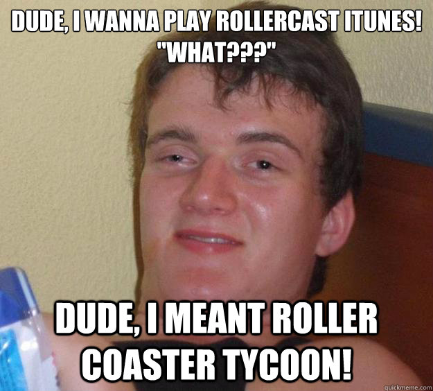 Dude, I wanna play rollercast itunes!
