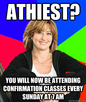 Athiest? You will now be attending confirmation classes every sunday at 7 am  Sheltering Suburban Mom