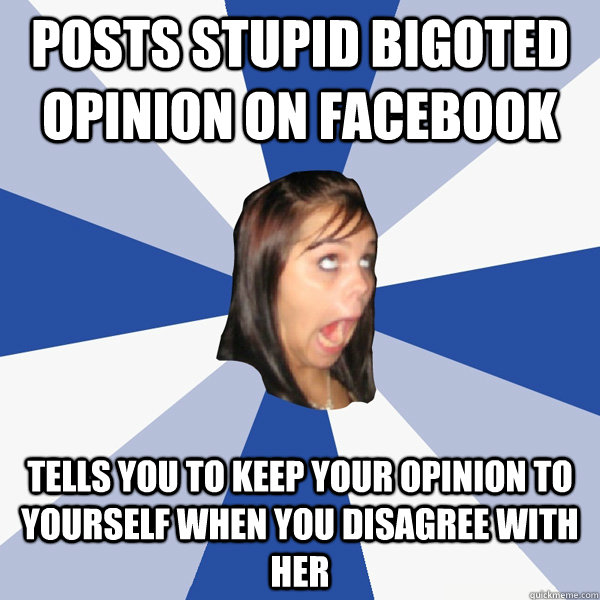 Posts stupid bigoted opinion on facebook Tells you to keep your opinion to yourself when you disagree with her  Annoying Facebook Girl