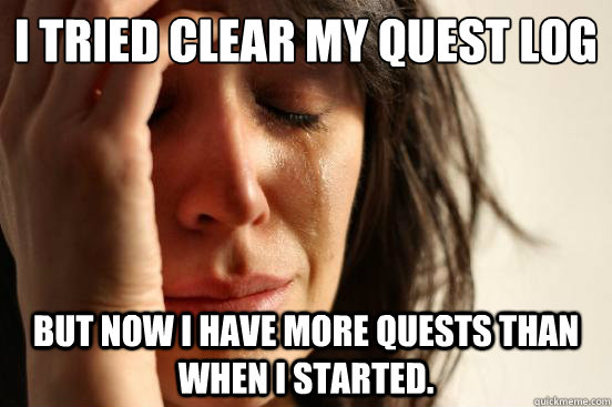 I tried clear my quest log But now I have more quests than when I started. - I tried clear my quest log But now I have more quests than when I started.  First World Problems