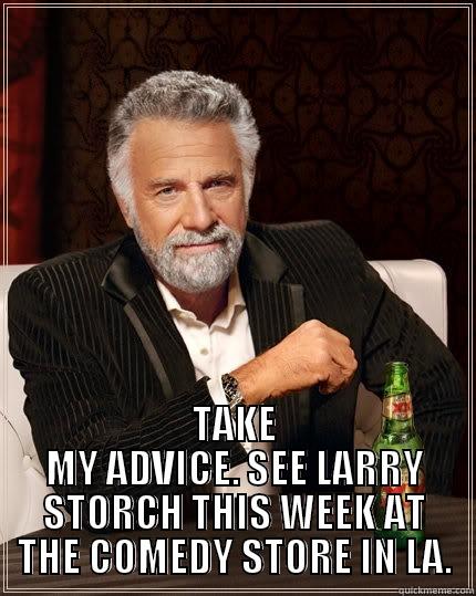 MOST INTERESTING STORCH -  TAKE MY ADVICE. SEE LARRY STORCH THIS WEEK AT THE COMEDY STORE IN LA. The Most Interesting Man In The World