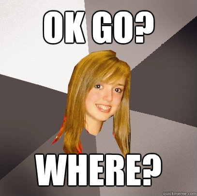 ok go? where? - ok go? where?  Musically Oblivious 8th Grader