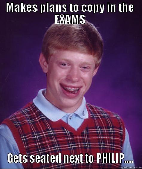 MAKES PLANS TO COPY IN THE EXAMS GETS SEATED NEXT TO PHILIP.... Bad Luck Brian