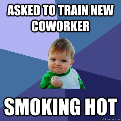 Asked to train new coworker smoking hot  Success Kid