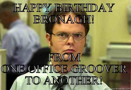 Dwights birthday wish! - HAPPY BIRTHDAY BRONAGH! FROM ONE OFFICE GROOVER TO ANOTHER! Schrute