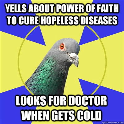 yells about power of faith to cure hopeless diseases looks for doctor when gets cold  Religion Pigeon