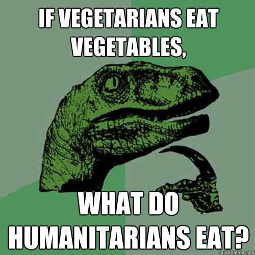 If vegetarians eat vegetables, What do humanitarians eat? - If vegetarians eat vegetables, What do humanitarians eat?  Philosoraptor