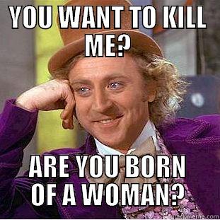 YOU WANT TO KILL ME? ARE YOU BORN OF A WOMAN? Creepy Wonka