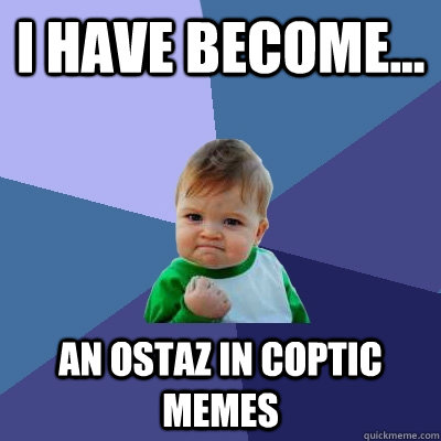 I have become... An ostaz in coptic MEMES  Success Kid