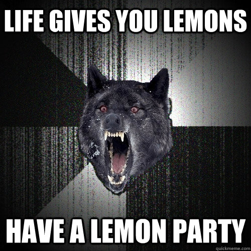 life gives you lemons Have a lemon party - life gives you lemons Have a lemon party  Insanity Wolf