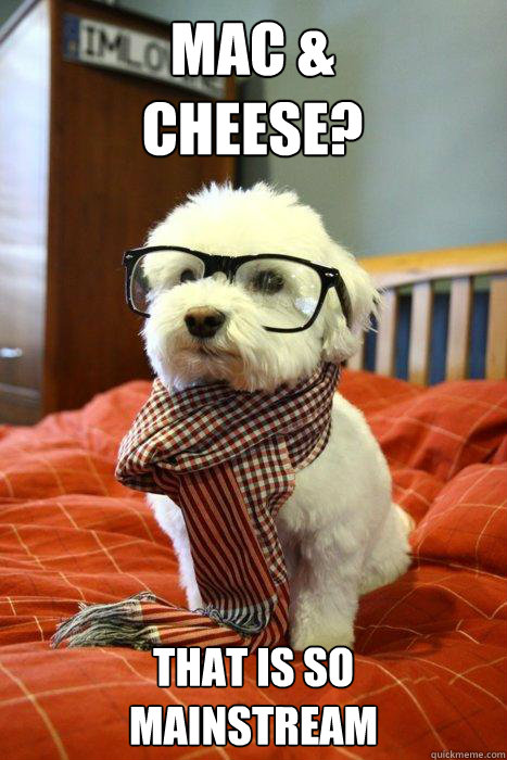 Mac & 
Cheese? That is so
Mainstream  Hipster Dog