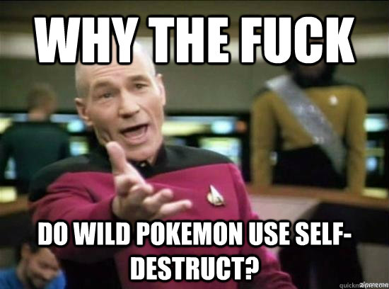 Why the fuck do wild pokemon use self-destruct?  Annoyed Picard HD