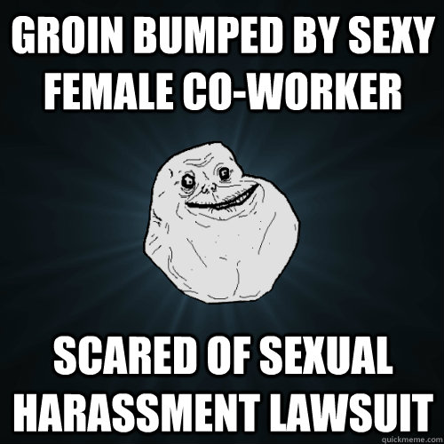 groin bumped by sexy female co-worker scared of sexual harassment lawsuit  Forever Alone