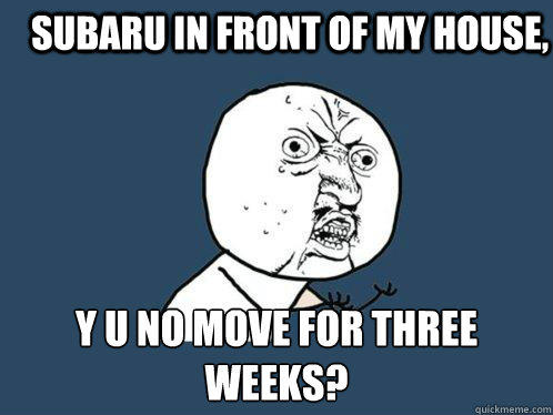 Subaru in front of my house, y u no move for three weeks? - Subaru in front of my house, y u no move for three weeks?  Y U No