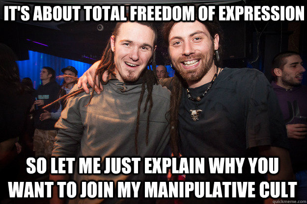 It's about total freedom of expression so let me just explain why you want to join my manipulative cult  Cool Psytrance Bros