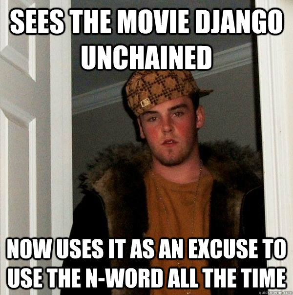 Sees the movie Django Unchained now uses it as an excuse to use the n-word all the time - Sees the movie Django Unchained now uses it as an excuse to use the n-word all the time  Scumbag Steve