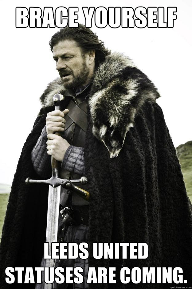 Brace yourself leeds united statuses are coming.  Winter is coming