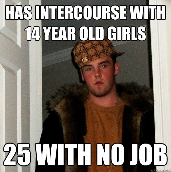 Has intercourse with 14 year old girls 25 with no job   Scumbag Steve