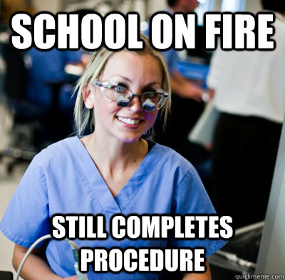 School on fire still completes procedure - School on fire still completes procedure  overworked dental student