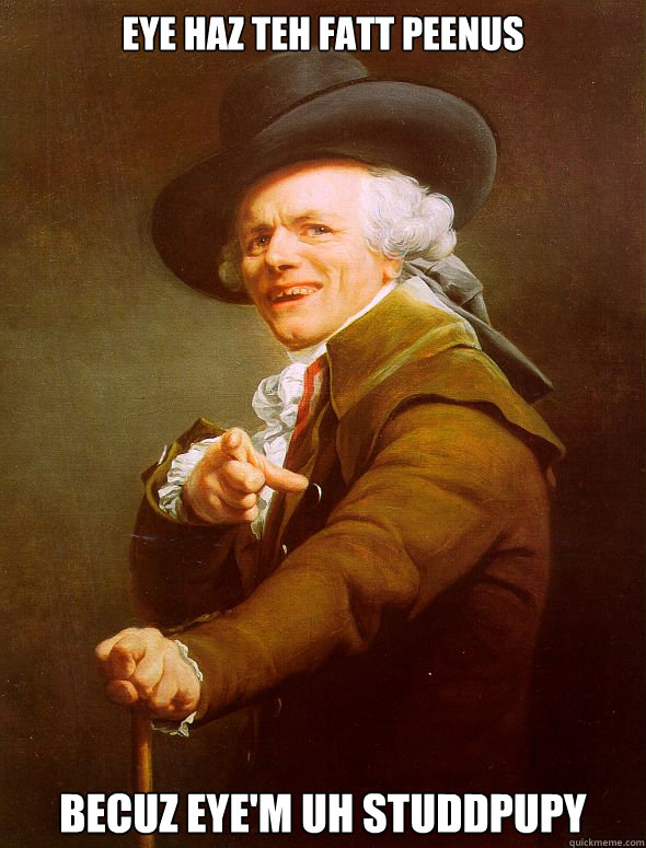 EYE HAZ TEH FATT PEENUS BECUZ EYE'M UH STUDDPUPY  Joseph Ducreux