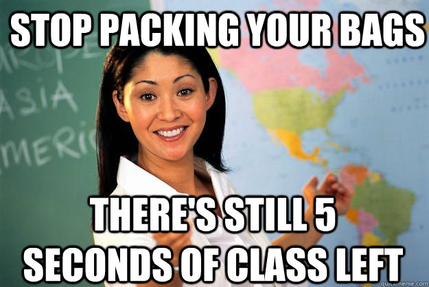 Stop Packing your bags There's still 5 seconds of class left  Unhelpful High School Teacher