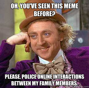 Oh, you've seen this meme before? Please, police online interactions between my family members.  Condescending Wonka