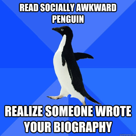 Read socially awkward penguin realize someone wrote your biography - Read socially awkward penguin realize someone wrote your biography  Socially Awkward Penguin