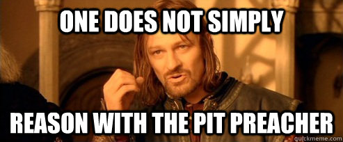 One does not simply reason with the Pit Preacher  One Does Not Simply