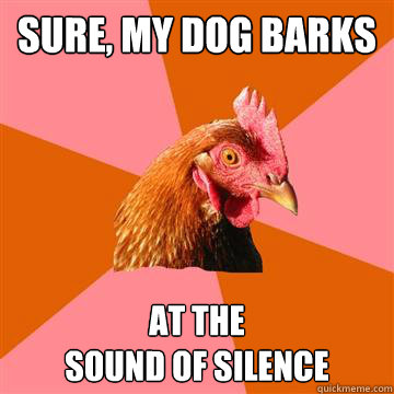 Sure, my dog barks At the
sound of silence  Anti-Joke Chicken