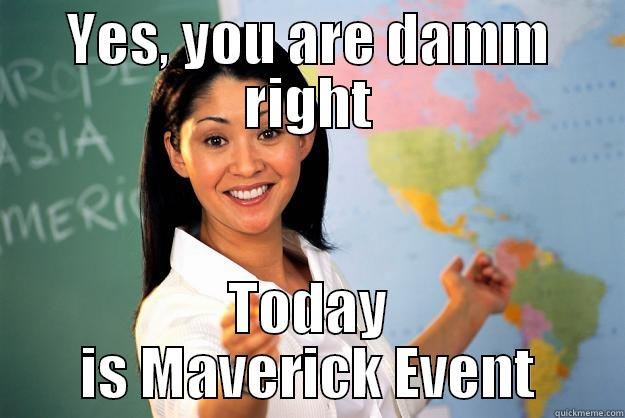 YES, YOU ARE DAMM RIGHT TODAY IS MAVERICK EVENT Unhelpful High School Teacher