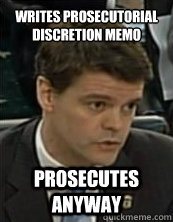 Writes prosecutorial discretion memo
 Prosecutes anyway  