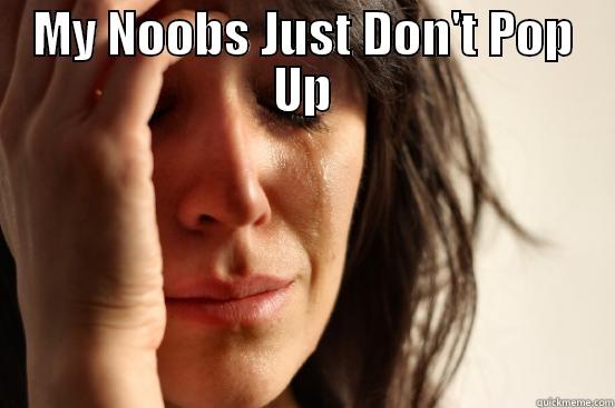 MY NOOBS JUST DON'T POP UP  First World Problems