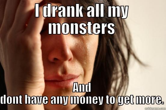 I DRANK ALL MY MONSTERS AND DONT HAVE ANY MONEY TO GET MORE. First World Problems