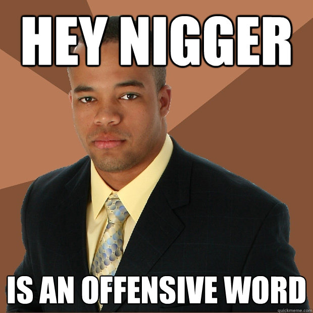 Hey Nigger is an offensive word  Successful Black Man