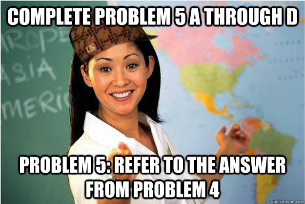 Complete problem 5 a through d Problem 5: Refer to the answer from problem 4  Scumbag Teacher