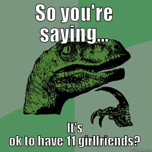 SO YOU'RE SAYING... IT'S OK TO HAVE 11 GIRLFRIENDS? Philosoraptor