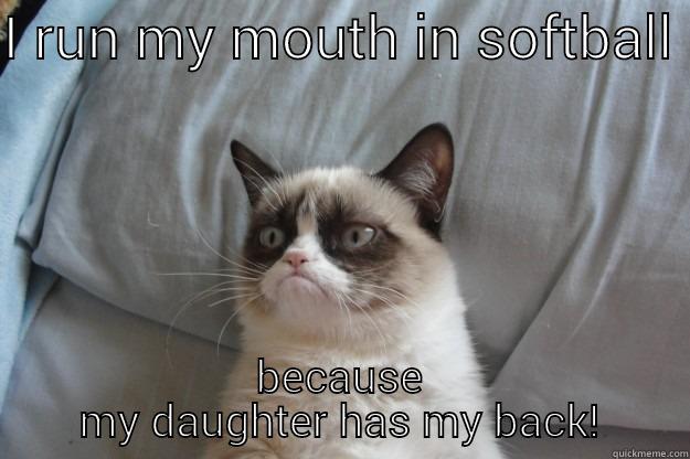 I RUN MY MOUTH IN SOFTBALL  BECAUSE MY DAUGHTER HAS MY BACK! Grumpy Cat