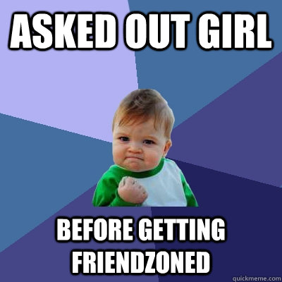 asked out girl before getting friendzoned  Success Kid