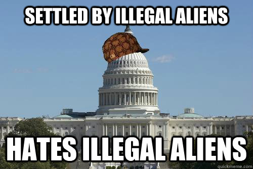 Settled by illegal aliens Hates illegal aliens   Scumbag Government