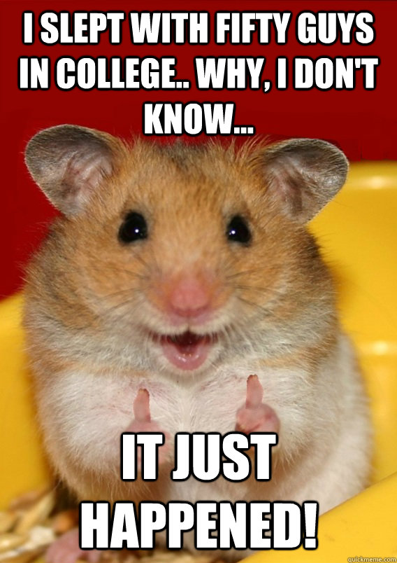 i slept with fifty guys in college.. why, i don't know... it just happened!   Rationalization Hamster