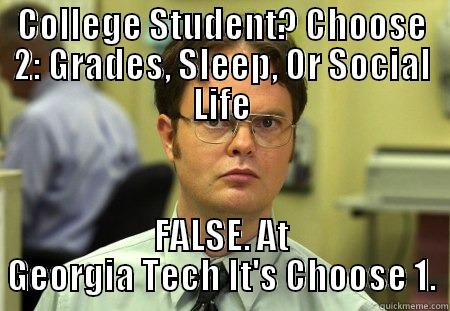 COLLEGE STUDENT? CHOOSE 2: GRADES, SLEEP, OR SOCIAL LIFE FALSE. AT GEORGIA TECH IT'S CHOOSE 1. Schrute