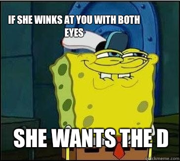 She wants the d If she winks at you with both eyes  She wants the D