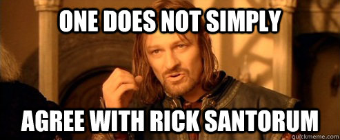 One does not simply Agree with Rick Santorum  One Does Not Simply