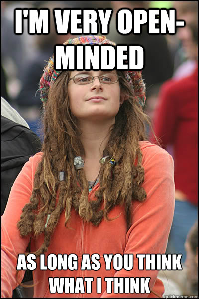 I'm very open-minded As long as you think what I think - I'm very open-minded As long as you think what I think  College Liberal