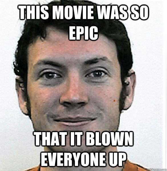 This movie was so epic That it blown everyone up  James Holmes